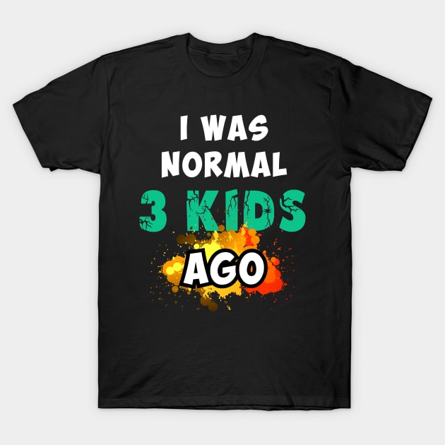 I was normal 3 kids ago T-Shirt by Parrot Designs